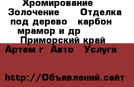 Хромирование !!! Золочение !!!  Отделка под дерево , карбон , мрамор и др. !!!!! - Приморский край, Артем г. Авто » Услуги   